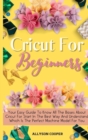 Cricut For Beginners Small Guide : Your Easy Guide To Know All The Bases About Cricut For Start In The Best Way And Understand Which Is The Perfect Machine Model For You - Book