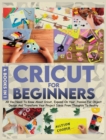 Cricut For Beginners 4 books in 1 : All You Need To Know About Cricut, Expand On Your Passion For Object Design And Transform Your Project Ideas From Thoughts To Reality - Book