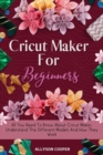 Cricut Maker For Beginners : All You Need To Know About Cricut Maker, Understand The Different Models And How They Work - Book