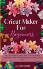 Cricut Maker For Beginners : All You Need To Know About Cricut Maker, Understand The Different Models And How They Work - Book