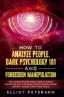 How to Analyze People, Dark Psychology 101 and Forbidden Manipulation : The Ultimate Psychological Guide to Quickly Master the Art of Reading and Influencing Anyone. Protect Yourself from Toxic People - Book