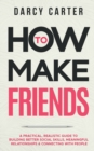 How to Make Friends : A Practical, Realistic Guide To Building Better Social Skills, Meaningful Relationships & Connecting With People - Book