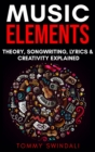 Music Elements : Music Theory, Songwriting, Lyrics & Creativity Explained - Book