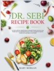 Dr Sebi Recipe Book : 200 Tasty and Easy-Made Recipes to Naturally Cleanse your Liver, Lose Weight and Lower High Blood Pressure. Detox your Body through the Alkaline Diet and Improve your Health - Book
