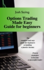 Options Trading Made Easy Guide for Beginners : The complete and easy guide for beginners to building a passive income. Proven strategies to become a successful trader. - Book