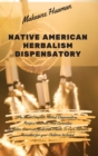 Native American Herbalism Dispensatory : The Most Complete Herbal Dispensatory. Recipes, Secrets, And Curiosities Of Native American Medicinal Plants To Cure Ailments. Remedies for your Children Inclu - Book