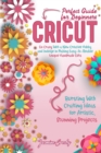 Cricut : Go Crazy With a New Creative Hobby and Indulge in Making Easy-To-Realize Unique Handmade Gifts. Bursting With Crafting Ideas for Artistic, Stunning Projects. Perfect Guide for Beginners. - Book