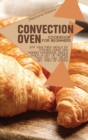 Convection Oven Cookbook for Beginners : Eat Healthier Meals by Staying Home and Making Homemade Meals. Enjoy a List of Recipes That you Will Never Get Tired of Eating - Book