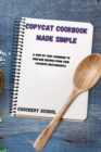 Copycat Cookbook Made Simple : A Step By Step Cookbook to Prepare Recipes from your Favorite Restaurants. - Book
