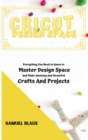 Cricut Design Space : Everything You Need to Know to Master Design Space And Make Amazing And Beautiful Crafts And Projects. - Book
