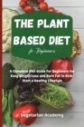 The Plant Based Diet For Beginners : A Complete Diet Guide for Beginners for Easy Weight Loss and Burn Fat to Kick-Start a Healthy Lifestyle - Book