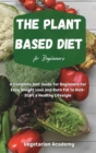 The Plant Based Diet For Beginners : A Complete Diet Guide for Beginners for Easy Weight Loss and Burn Fat to Kick-Start a Healthy Lifestyle - Book