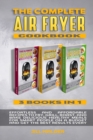 The Complete Air Fryer Cookbook : Effortless and Affordable Recipes to Fry, Grill, Roast, and Bake Delicious Healthy Meals for Smart People on a Budget and Get the Best Results Every Day - Book