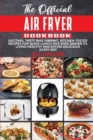 The Official Air Fryer Cookbook : Exciting, Tasty and Vibrant, Kitchen-Tested Recipes for Quick Lunch and Easy Dinner to Living Healthy and Eating Delicious Every Day - Book