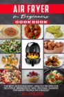 Air Fryer Cookbook for Beginners : The Best, Quick and Easy, Healthy Recipes for Delicious Breakfasts and Exciting Dinners for Smart People on a Budget - Book