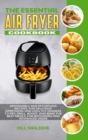 The Essential Air Fryer Cookbook : Affordable and Effortless Recipes, for Delicious Appetizers and Healthy Dinners to Fry, Grill, Roast, and Bake the Best Meals, for Beginners and Advanced Users - Book