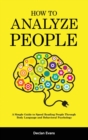 How to Analyze People : A Simple Guide to Speed Reading People Through Body Language and Behavioral Psychology - Book