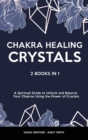 Chakra Healing & Crystals : 2 Books in 1 - A Spiritual Guide to Unlock and Balance Your Chakras Using the Power of Crystals - Book