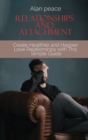 Relationships and Attachment : Create Healthier and Happier Love Relationships with This Simple Guide - Book