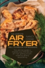 The Complete Air Fryer Grill Cookbook for Beginners : The Ultimate Guide To Impress Your Friends With Air Fryer Grilling, Mouth-Watering Grilling And Baking - Book