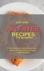Air Fryer Recipes for Beginners : The Pleasure of Cooking Healthy Food with the Air Frying Method to Prepare Appetizing Dishes - Book