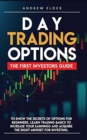 Day Trading Options : The First Investors Guide to Know the Secrets of Options for Beginners. Learn Trading Basics to Increase Your Earnings and Acquire the Right Mindset for Investing. - Book