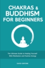 Chakras and Buddhism for Beginners : The Ultimate Guide to Healing Yourself With Meditation and Positive Energy - Book