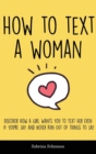 How to Text a Woman : Discover How a Girl Wants You to Text Her even If You're Shy and Never Run Out of Things To Say - Book