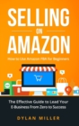 Selling on Amazon : How to Use Amazon FBA for Beginners. The Effective Guide to Lead Your E- Business From Zero to Success - Book