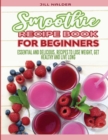 Smoothie Recipe Book for Beginners : Essential and Delicious, Recipes to Lose Weight, Get Healthy and Live Long - Book