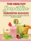 The Healthy Smoothie Recipe Book : Delicious and Energize Recipes, to Lose Weight, Detoxify, and Feel Great in Your Body - Book