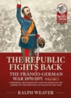 The Republic Fights Back: The Franco-German War 1870-1871 Volume 2 : Uniforms, Organisation and Weapons of the Armies of the Republican Phase of the War. - Book