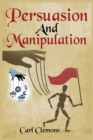 Persuasion And Manipulation : Understand how to Use Persuasion, Manipulation and Mind Control Including Tips on Dar Human Psychology, Hypnosis and Cognitive Behavioral Therapy. - Book