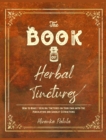 The Book of Herbal Tinctures : How to Make 7 Healing Tinctures on Your Own with the Percolation and Soxhlet Extractions - Book