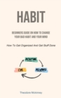 Habit : Beginners Guide On How To Change Your Bad Habit And Your Mind (How To Get Organized And Get Stuff Done) - Book