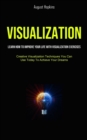 Visualization : Learn How To Improve Your Life With Visualization Exercises (Creative Visualization Techniques You Can Use Today To Achieve Your Dreams) - Book
