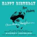 Happy Birthday—Love, Audrey : On Your Special Day, Enjoy the Wit and Wisdom of Audrey Hepburn, the World's Most Elegant Actress - Book