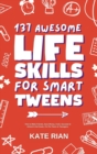 137 Awesome Life Skills for Smart Tweens | How to Make Friends, Save Money, Cook, Succeed at School & Set Goals - For Pre Teens & Teenagers. - Book