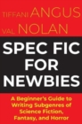 Spec Fic For Newbies : A Beginner's Guide to Writing Subgenres of Science Fiction, Fantasy, and Horror - Book