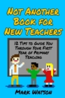 Not Another Book for New Teachers : 12 tips to guide you through your first year of Primary Teaching - Book