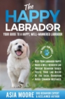 The Happy Labrador : Your Guide to a Happy, Well-Mannered Labrador - Book
