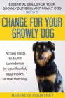 Change for your Growly Dog! : Action steps to build confidence in your fearful, aggressive, or reactive dog - Book