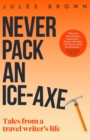 Never Pack an Ice-Axe : Tales From a Travel Writer's Life - Book