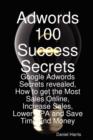 Adwords 100 Success Secrets - Google Adwords Secrets Revealed, How to Get the Most Sales Online, Increase Sales, Lower CPA and Save Time and Money - Book