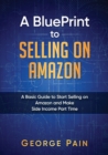 A BluePrint to Selling on Amazon : A Basic Guide to Start Selling on Amazon and Make Side Income Part Time - Book