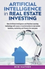 Artificial Intelligence in Real Estate Investing : How Artificial Intelligence and Machine Learning technology will cause a transformation in real estate business, marketing and finance for everyone - Book