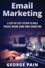 Email Marketing : A Step-by-Step System to Build Passive Income Using Email Marketing - Book