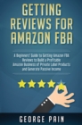 Getting reviews on Amazon FBA : A Beginners' Guide to getting Amazon FBA reviews to build a Profitable Amazon Business of Private Label Products and Generate Passive Income - Book