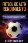 Futbol de alto rendimiento : Rutinas de entrenamiento, secretos y estrategias para mejorar tus habilidades en el futbol - Book