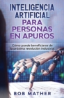Inteligencia Artificial Para Personas en Apuros : Como puede beneficiarse de la proxima revolucion industrial - Book